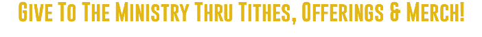 Give To The Ministry Thru Tithes, Offerings & Merch!